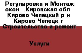 Регулировка и Монтаж окон - Кировская обл., Кирово-Чепецкий р-н, Кирово-Чепецк г. Строительство и ремонт » Услуги   . Кировская обл.